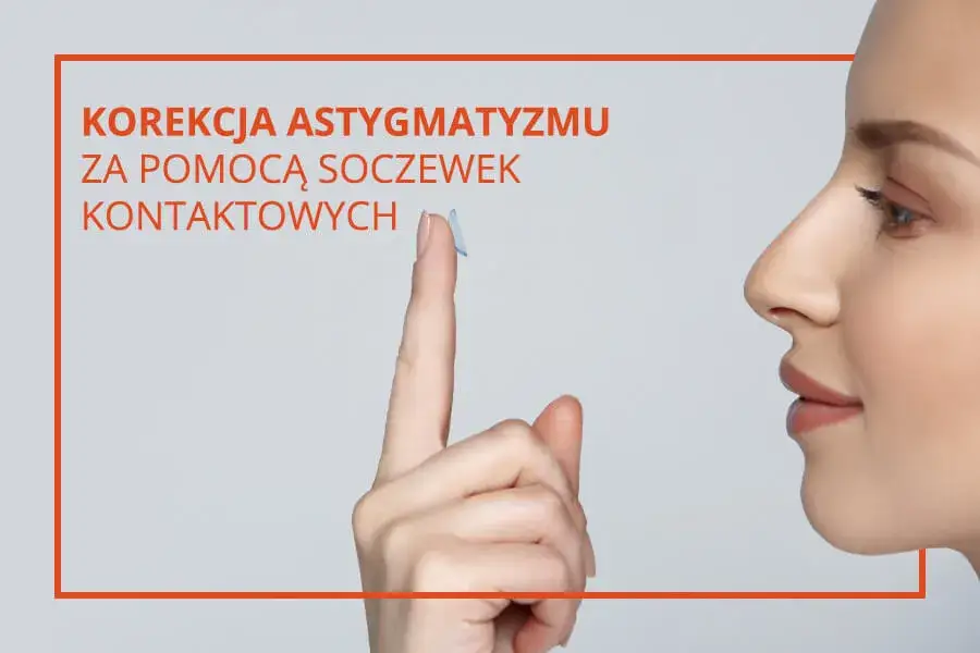 Zdjęcie Jakie soczewki służą do korekcji astygmatyzmu? Oto najlepsze opcje